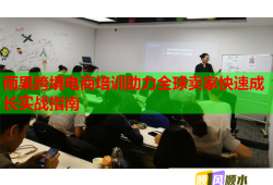 雨果跨境电商培训助力全球卖家快速成长实战指南