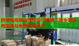跨境电商培训课程设计模板下载全面实用指南与免费资源文件