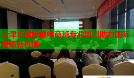 天津北辰跨境电商班专业培训助力国际贸易新机遇
