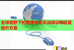 全球视野下的跨境电商实战培训与运营提升方案