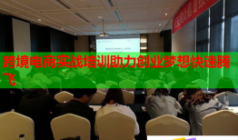 跨境电商实战培训助力创业梦想快速腾飞