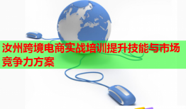 汝州跨境电商实战培训提升技能与市场竞争力方案