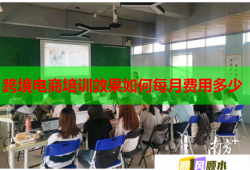 跨境电商培训效果如何每月费用多少