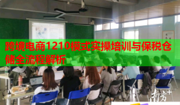 跨境电商1210模式实操培训与保税仓储全流程解析