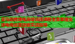 亚马逊跨境电商培训班课程全面掌握全球电商运营技能实战指导