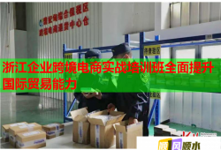 浙江企业跨境电商实战培训班全面提升国际贸易能力