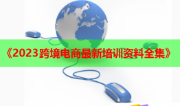 《2023跨境电商最新培训资料全集》