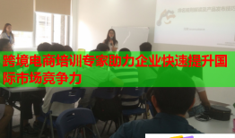 跨境电商培训专家助力企业快速提升国际市场竞争力