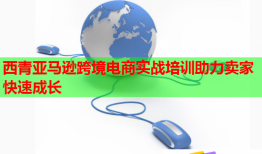 西青亚马逊跨境电商实战培训助力卖家快速成长