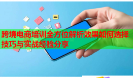 跨境电商培训全方位解析效果如何选择技巧与实战经验分享