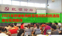 2025年跨境电商教育培训机构优选指南与实用推荐