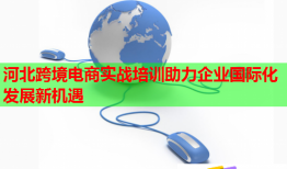 河北跨境电商实战培训助力企业国际化发展新机遇