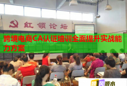 跨境电商CA认证培训全面提升实战能力方案
