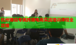 杭州情侣专属跨境电商实战培训课程全攻略