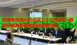 跨境电商培训机构实力大比拼2024最新权威推荐指南助您明智选择