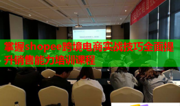 掌握shopee跨境电商实战技巧全面提升销售能力培训课程