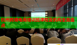 杭州跨境电商培训班课程及机构全面盘点