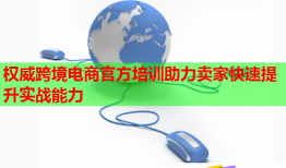 权威跨境电商官方培训助力卖家快速提升实战能力