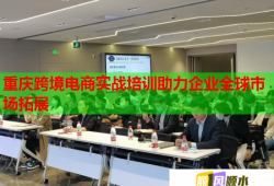 重庆跨境电商实战培训助力企业全球市场拓展