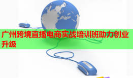 广州跨境直播电商实战培训班助力创业升级
