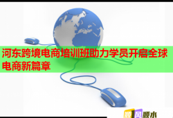 河东跨境电商培训班助力学员开启全球电商新篇章