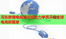 河东跨境电商培训班助力学员开启全球电商新篇章