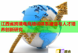 江西省跨境电商培训体系建设与人才培养创新研究