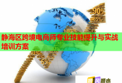 静海区跨境电商师专业技能提升与实战培训方案