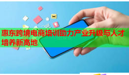 惠东跨境电商培训助力产业升级与人才培养新高地