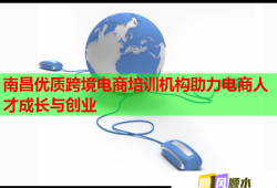 南昌优质跨境电商培训机构助力电商人才成长与创业