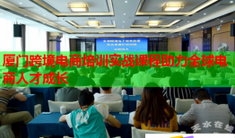 厦门跨境电商培训实战课程助力全球电商人才成长