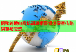 揭秘跨境电商培训真相警惕虚假宣传陷阱莫被忽悠