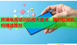 跨境电商培训机构大盘点：国内权威机构精选推荐