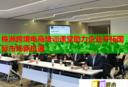 株洲跨境电商培训课堂助力企业开拓国际市场新机遇