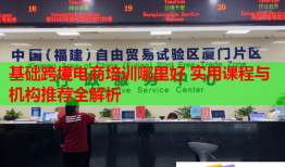 基础跨境电商培训哪里好 实用课程与机构推荐全解析