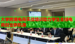 大学跨境电商实战培训助力学生全球电商创业新机遇