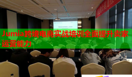 Jumia跨境电商实战培训全面提升卖家运营能力