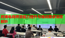 跨境电商师资能力提升与培训需求深度解析