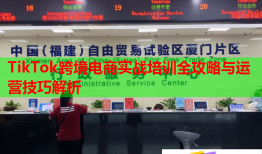 TikTok跨境电商实战培训全攻略与运营技巧解析