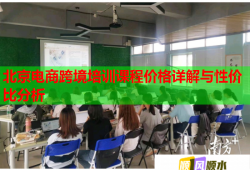 北京电商跨境培训课程价格详解与性价比分析