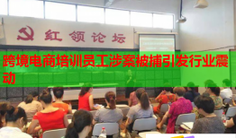 跨境电商培训员工涉案被捕引发行业震动