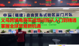 义乌跨境电商实战培训班从入门到精通掌握全球贸易新机遇