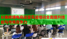 长春跨境电商运营实战培训全面提升技能与市场竞争力