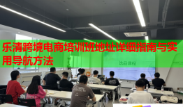 乐清跨境电商培训班地址详细指南与实用导航方法