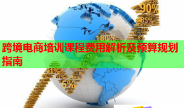 跨境电商培训课程费用解析及预算规划指南