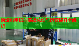 跨境电商培训实战总结与运营提升全解析