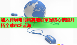 加入跨境电商精英培训掌握核心技能开拓全球市场蓝海
