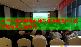 天津武清跨境电商师专业培训提升实战技能与就业竞争力