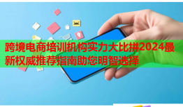 跨境电商培训机构实力大比拼2024最新权威推荐指南助您明智选择