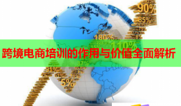 跨境电商培训的作用与价值全面解析